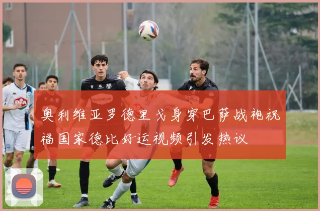 奥利维亚罗德里戈身穿巴萨战袍祝福国家德比好运视频引发热议