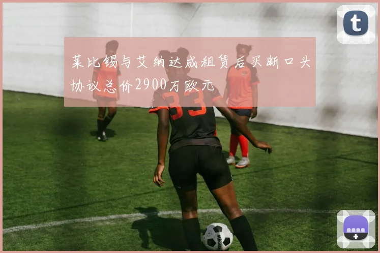 莱比锡与艾纳达成租赁后买断口头协议总价2900万欧元