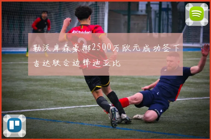 勒沃库森豪掷2500万欧元成功签下吉达联合边锋迪亚比